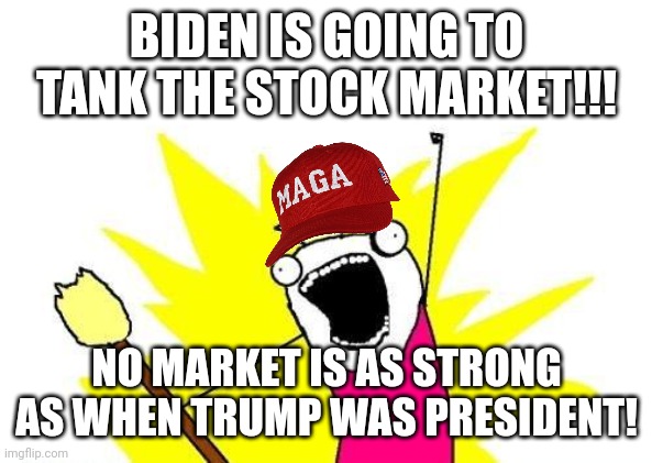 So now what? | BIDEN IS GOING TO TANK THE STOCK MARKET!!! NO MARKET IS AS STRONG AS WHEN TRUMP WAS PRESIDENT! | image tagged in memes,x all the y | made w/ Imgflip meme maker