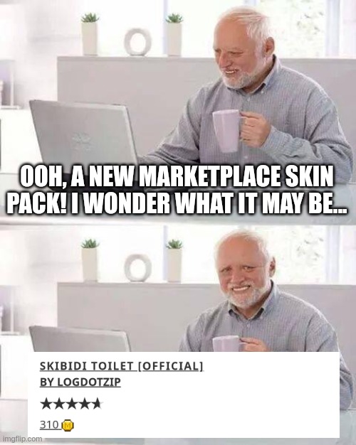 This generation is cooked. | OOH, A NEW MARKETPLACE SKIN PACK! I WONDER WHAT IT MAY BE... | image tagged in memes,hide the pain harold,gen alpha,skibidi toilet | made w/ Imgflip meme maker