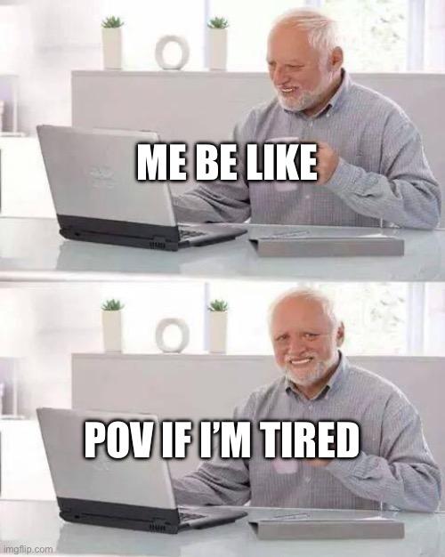 Hide the Pain Harold Meme | ME BE LIKE; POV IF I’M TIRED | image tagged in memes,hide the pain harold | made w/ Imgflip meme maker
