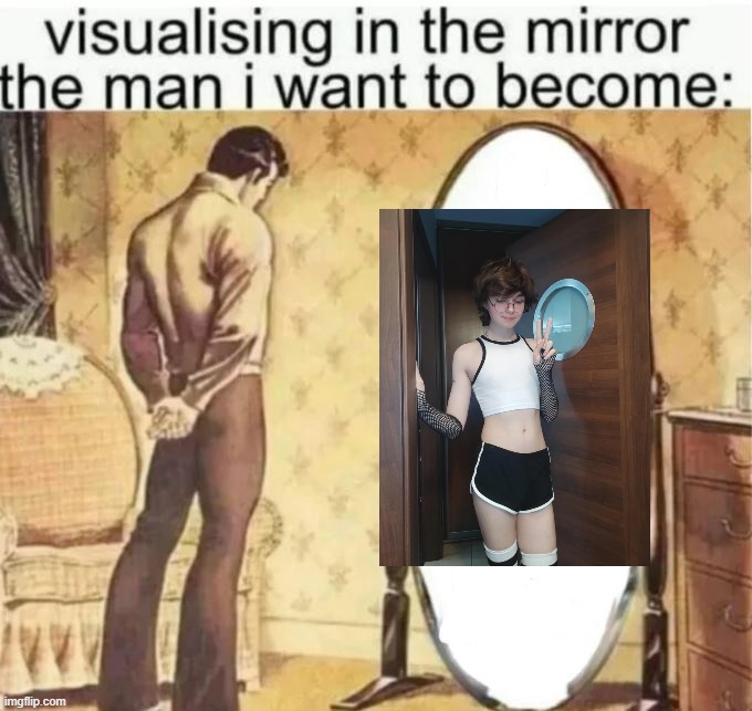 Visualising in the mirror the man i want to become: | image tagged in visualising in the mirror the man i want to become | made w/ Imgflip meme maker