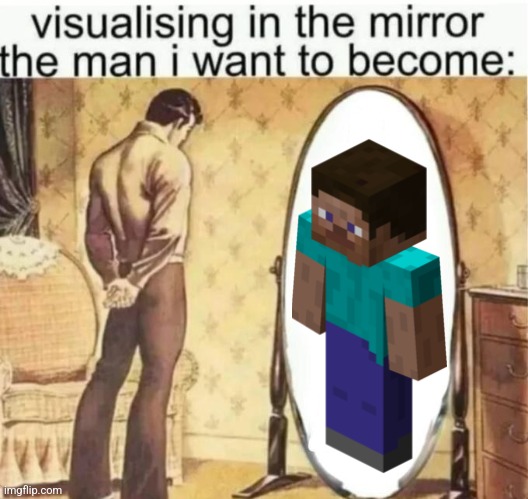 Visualising in the mirror the man i want to become: | image tagged in visualising in the mirror the man i want to become | made w/ Imgflip meme maker