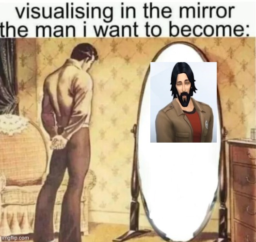 Visualising in the mirror the man i want to become: | image tagged in visualising in the mirror the man i want to become | made w/ Imgflip meme maker