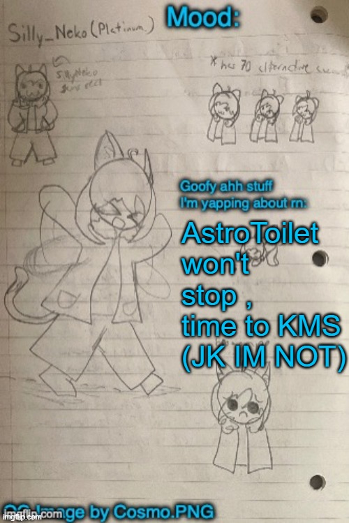Neko announcement template (Thx Cosmo) | AstroToilet won't stop , time to KMS (JK IM NOT) | image tagged in neko announcement template thx cosmo | made w/ Imgflip meme maker
