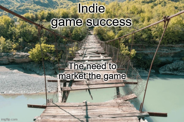 Marketing your indie game feels like | Indie game success; The need to market the game | image tagged in broken bridge,marketing,game development,video games,programming | made w/ Imgflip meme maker