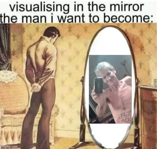 Visualising in the mirror the man i want to become: | image tagged in visualising in the mirror the man i want to become | made w/ Imgflip meme maker