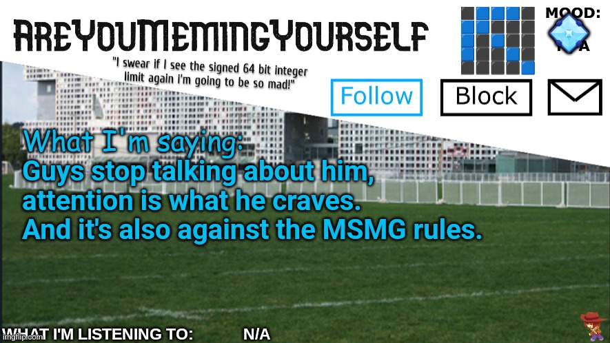 AreYouMemingYourself Annoucement | 💠; Guys stop talking about him, attention is what he craves. And it's also against the MSMG rules. | image tagged in areyoumemingyourself annoucement | made w/ Imgflip meme maker