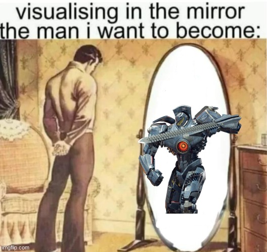 Visualising in the mirror the man i want to become: | image tagged in visualising in the mirror the man i want to become | made w/ Imgflip meme maker