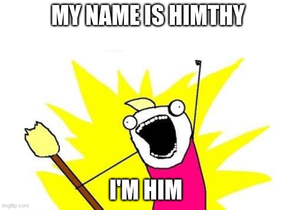 I'm him | MY NAME IS HIMTHY; I'M HIM | image tagged in memes,x all the y | made w/ Imgflip meme maker