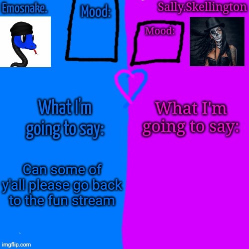 Emosnake and Sally.Skellington Shared Announcement Temp | Can some of y'all please go back to the fun stream | image tagged in emosnake and sally skellington shared announcement temp | made w/ Imgflip meme maker