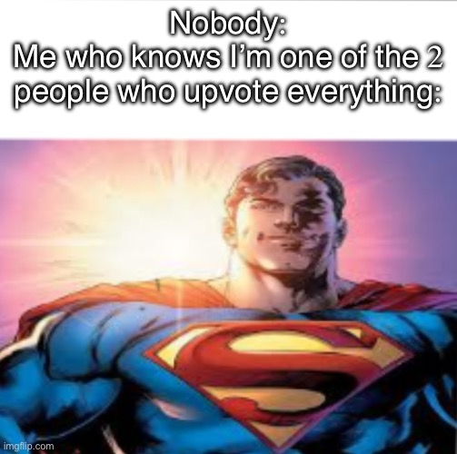 Superman starman meme | Nobody:
Me who knows I’m one of the 2 people who upvote everything: | image tagged in superman starman meme | made w/ Imgflip meme maker
