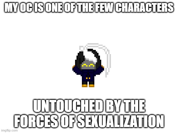 i am above rule 34 and i like it that way | MY OC IS ONE OF THE FEW CHARACTERS; UNTOUCHED BY THE FORCES OF SEXUALIZATION | image tagged in e | made w/ Imgflip meme maker