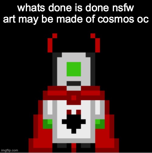 it would be so funny | whats done is done nsfw art may be made of cosmos oc | image tagged in whackolyte but he s a sprite made by cosmo | made w/ Imgflip meme maker