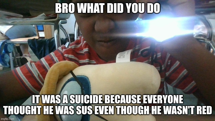what did ya do | BRO WHAT DID YOU DO; IT WAS A SUICIDE BECAUSE EVERYONE THOUGHT HE WAS SUS EVEN THOUGH HE WASN'T RED | image tagged in what did ya do | made w/ Imgflip meme maker