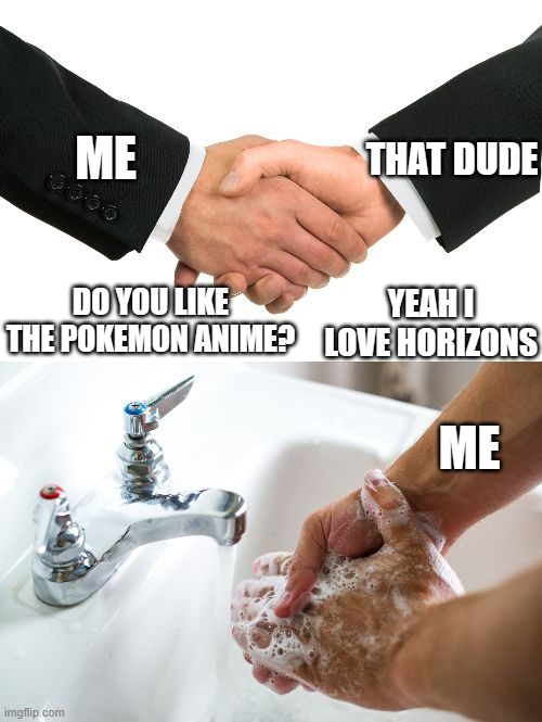 get out. Only the original is worth to love. The Horizons is garbage | ME; THAT DUDE; DO YOU LIKE THE POKEMON ANIME? YEAH I LOVE HORIZONS; ME | image tagged in handshake washing hand,pokemon,anime,nintendo,pokemon memes | made w/ Imgflip meme maker