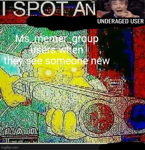 I Spot An Underaged User | Ms_memer_group users when they see someone new | image tagged in i spot an underaged user | made w/ Imgflip meme maker