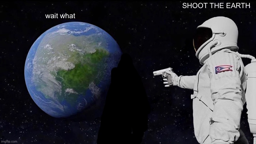 g | SHOOT THE EARTH; wait what | image tagged in memes,always has been | made w/ Imgflip meme maker