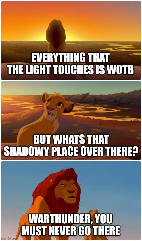 Ok | EVERYTHING THAT THE LIGHT TOUCHES IS WOTB; BUT WHATS THAT SHADOWY PLACE OVER THERE? WARTHUNDER, YOU MUST NEVER GO THERE | image tagged in lion king meme,wotb,warthunder | made w/ Imgflip meme maker