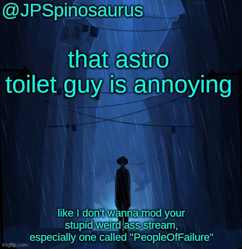 JPSpinosaurus LN announcement temp | that astro toilet guy is annoying; like I don't wanna mod your stupid weird ass stream, especially one called "PeopleOfFailure" | image tagged in jpspinosaurus ln announcement temp | made w/ Imgflip meme maker