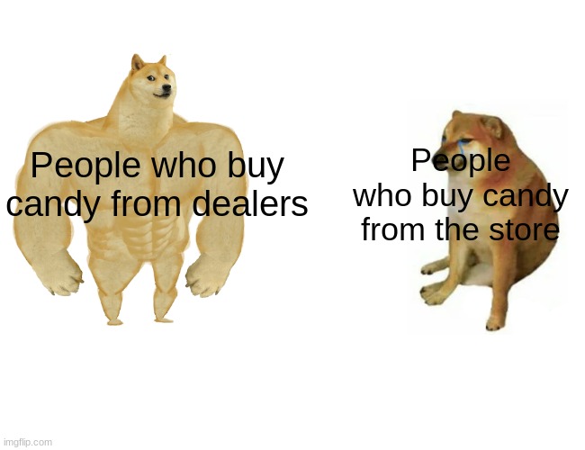 Buff Doge vs. Cheems | People who buy candy from the store; People who buy candy from dealers | image tagged in memes,buff doge vs cheems,candy,drug dealer,funny,true | made w/ Imgflip meme maker