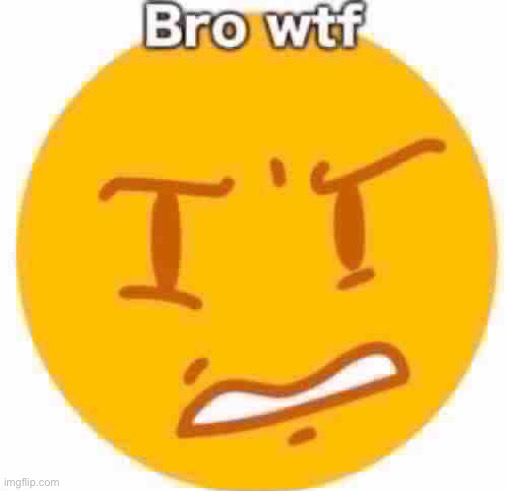 Bro wtf | image tagged in bro wtf | made w/ Imgflip meme maker