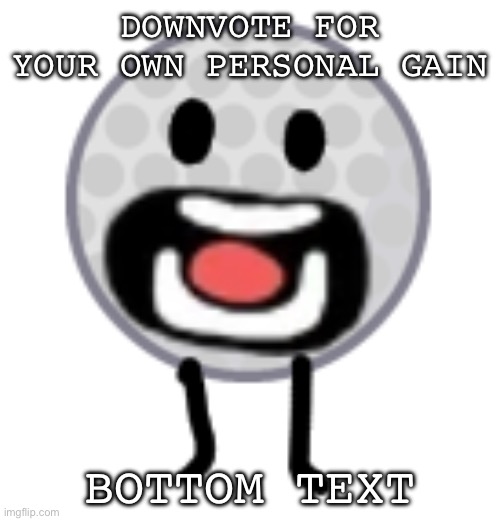 Down | DOWNVOTE FOR YOUR OWN PERSONAL GAIN; BOTTOM TEXT | image tagged in downvote | made w/ Imgflip meme maker