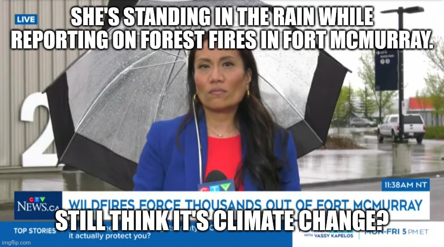 A-R-S-O-N | SHE'S STANDING IN THE RAIN WHILE REPORTING ON FOREST FIRES IN FORT MCMURRAY. STILL THINK IT'S CLIMATE CHANGE? | image tagged in meanwhile in canada | made w/ Imgflip meme maker