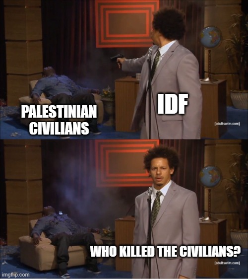 Who Killed Hannibal | IDF; PALESTINIAN CIVILIANS; WHO KILLED THE CIVILIANS? | image tagged in memes,who killed hannibal | made w/ Imgflip meme maker
