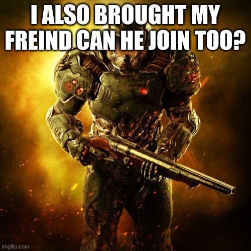 Doom Guy | I ALSO BROUGHT MY FREIND CAN HE JOIN TOO? | image tagged in doom guy | made w/ Imgflip meme maker