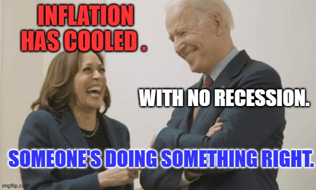 No "Grand Slams," "Slam Dunks," or "Touchdowns." Just doing their jobs. | INFLATION HAS COOLED . WITH NO RECESSION. SOMEONE'S DOING SOMETHING RIGHT. | image tagged in biden harris laughing | made w/ Imgflip meme maker