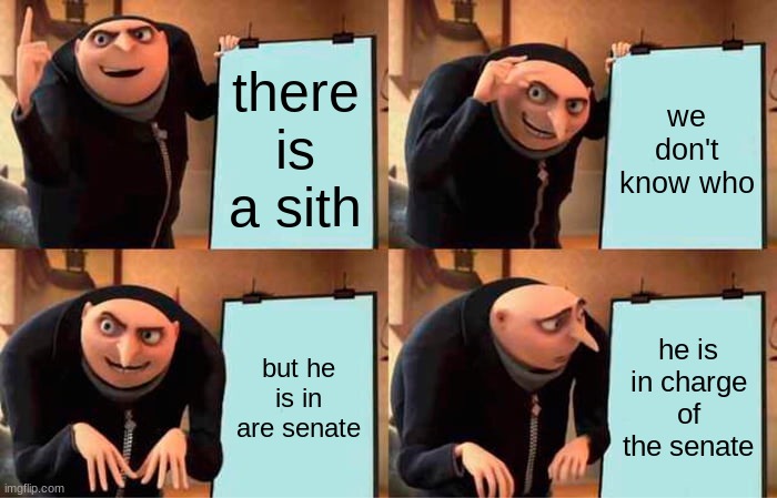 Gru's Plan Meme | there is a sith; we don't know who; but he is in are senate; he is in charge of the senate | image tagged in memes,gru's plan | made w/ Imgflip meme maker