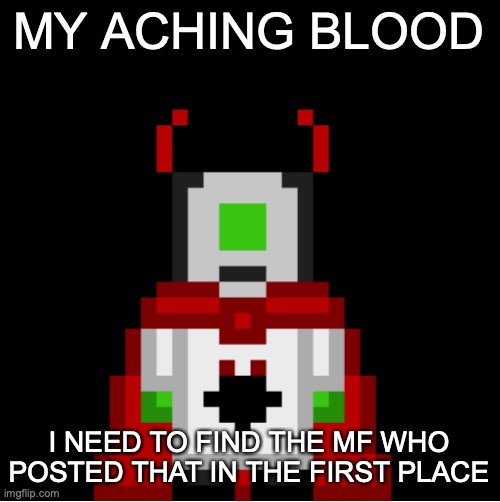 whackolyte but he’s a sprite made by cosmo | MY ACHING BLOOD; I NEED TO FIND THE MF WHO POSTED THAT IN THE FIRST PLACE | image tagged in whackolyte but he s a sprite made by cosmo | made w/ Imgflip meme maker