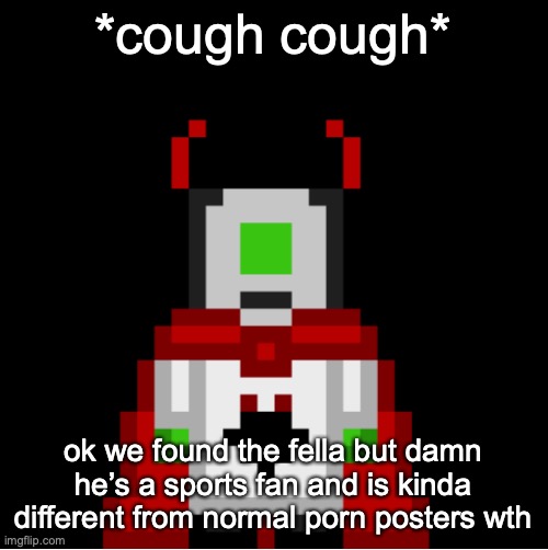 idk what to do with him i’m gonna move on | *cough cough*; ok we found the fella but damn he’s a sports fan and is kinda different from normal porn posters wth | image tagged in whackolyte but he s a sprite made by cosmo | made w/ Imgflip meme maker