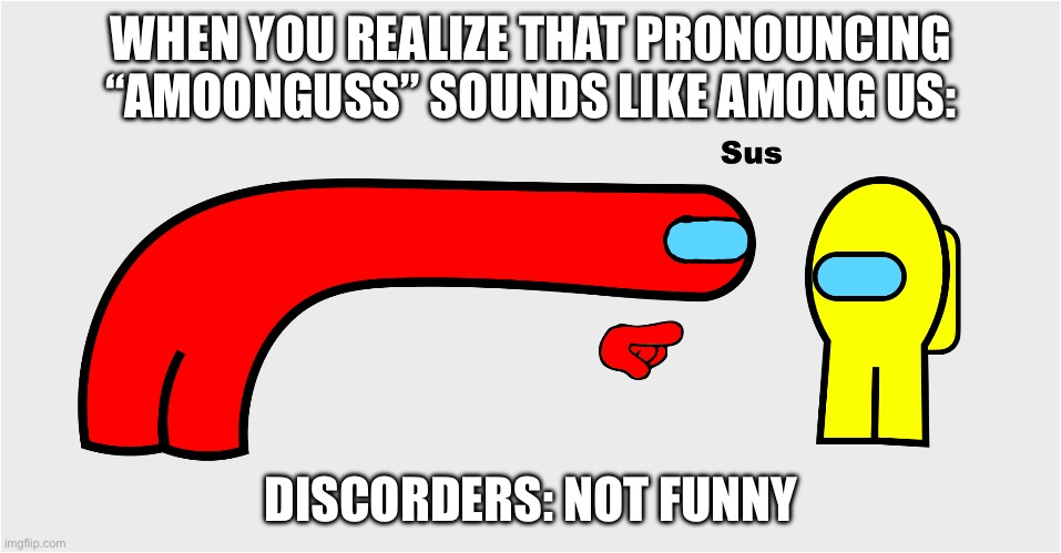 Please, don’t say Amoonguss | WHEN YOU REALIZE THAT PRONOUNCING “AMOONGUSS” SOUNDS LIKE AMONG US:; DISCORDERS: NOT FUNNY | image tagged in among us sus | made w/ Imgflip meme maker