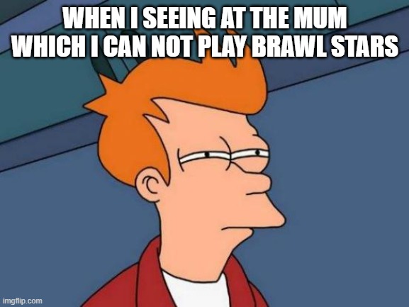 Mum and me | WHEN I SEEING AT THE MUM WHICH I CAN NOT PLAY BRAWL STARS | image tagged in memes,futurama fry | made w/ Imgflip meme maker