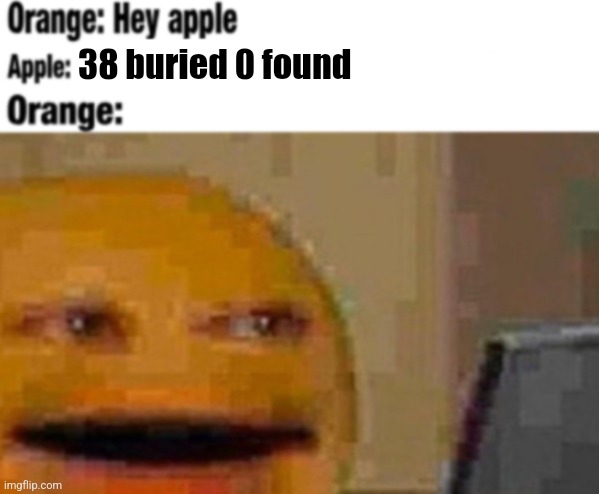 Hey apple | 38 buried 0 found | image tagged in hey apple | made w/ Imgflip meme maker