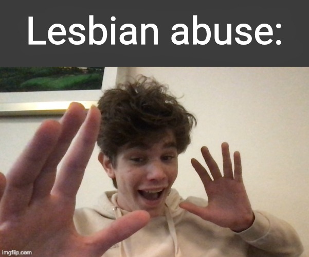 Somebody can make this a temp if wanted | Lesbian abuse: | made w/ Imgflip meme maker