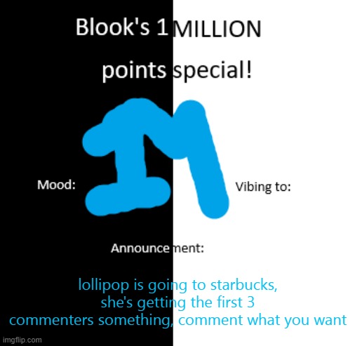 Blook 1 million pts temp | lollipop is going to starbucks, she's getting the first 3 commenters something, comment what you want | image tagged in blook 1 million pts temp | made w/ Imgflip meme maker