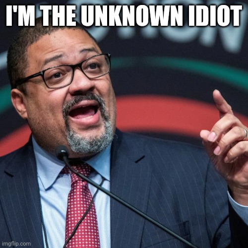 Unknown Idiot | I'M THE UNKNOWN IDIOT | image tagged in alvin bragg,funny memes | made w/ Imgflip meme maker