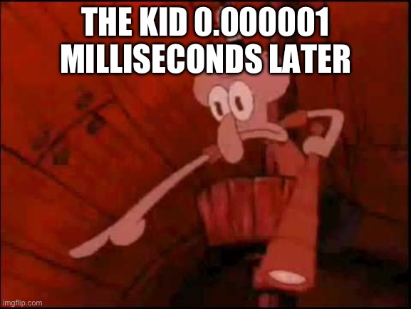 Squidward pointing | THE KID 0.000001 MILLISECONDS LATER | image tagged in squidward pointing | made w/ Imgflip meme maker