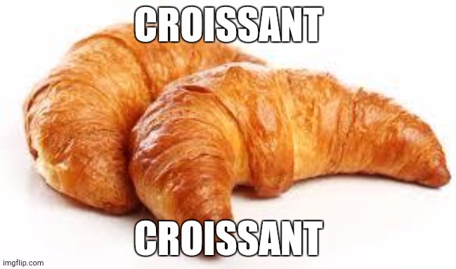 Croissant | CROISSANT; CROISSANT | image tagged in croissant | made w/ Imgflip meme maker