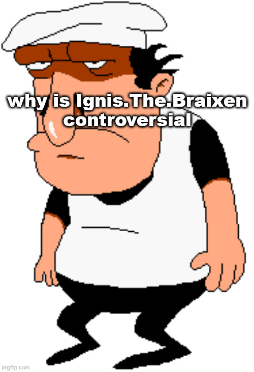 bro | why is Ignis.The.Braixen controversial | image tagged in bro | made w/ Imgflip meme maker