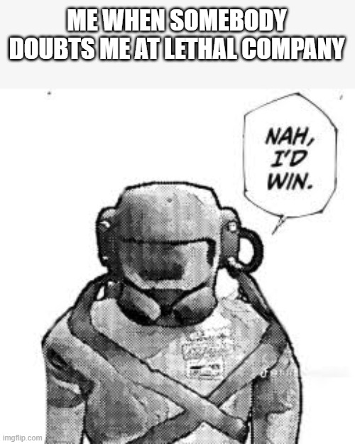 i am the pro-employee | ME WHEN SOMEBODY DOUBTS ME AT LETHAL COMPANY | image tagged in the lethal company nah i'd win,lethal company | made w/ Imgflip meme maker