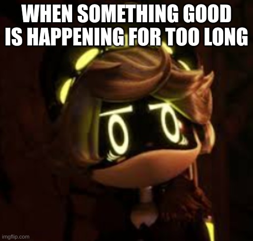 Again I am trying to be relatable | WHEN SOMETHING GOOD IS HAPPENING FOR TOO LONG | image tagged in murder drones n concerned,relatable | made w/ Imgflip meme maker