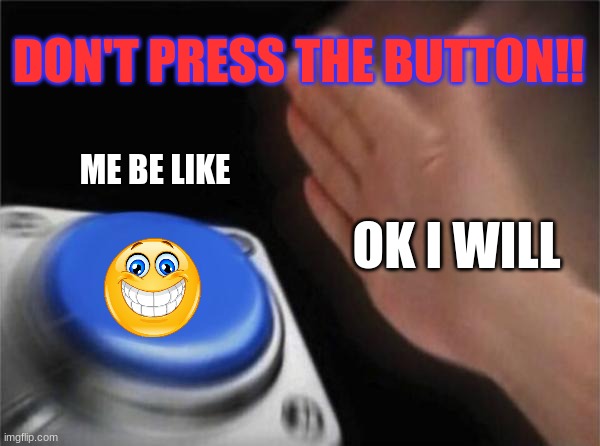 don't press the button | DON'T PRESS THE BUTTON!! ME BE LIKE; OK I WILL | image tagged in memes,blank nut button | made w/ Imgflip meme maker
