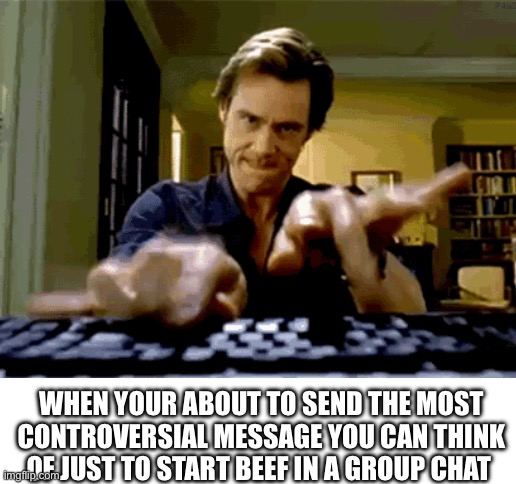 Blank White Template | WHEN YOUR ABOUT TO SEND THE MOST CONTROVERSIAL MESSAGE YOU CAN THINK OF JUST TO START BEEF IN A GROUP CHAT | image tagged in memes,funny,jim carrey,group chats,friends,lol | made w/ Imgflip meme maker