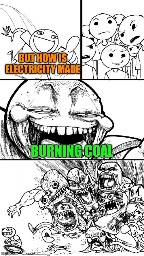 Hey Internet Meme | BUT HOW IS ELECTRICITY MADE BURNING COAL | image tagged in memes,hey internet | made w/ Imgflip meme maker