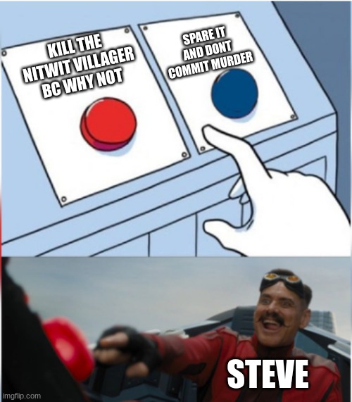 Minecraft | SPARE IT AND DONT COMMIT MURDER; KILL THE NITWIT VILLAGER BC WHY NOT; STEVE | image tagged in robotnik pressing red button,minecraft steve,minecraft | made w/ Imgflip meme maker