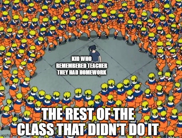 Naruto clone jutsu | KID WHO REMEMBERED TEACHER THEY HAD HOMEWORK; THE REST OF THE CLASS THAT DIDN'T DO IT | image tagged in naruto clone jutsu | made w/ Imgflip meme maker