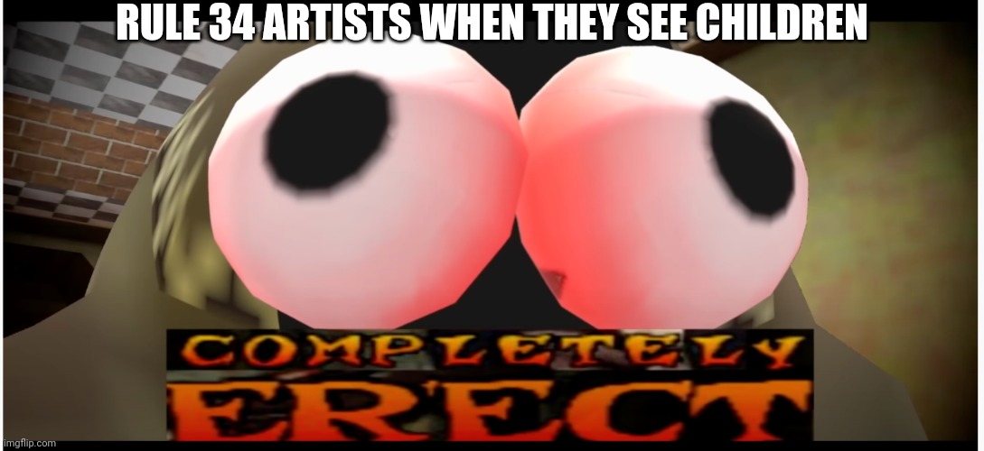 Completely Erect | RULE 34 ARTISTS WHEN THEY SEE CHILDREN | image tagged in completely erect | made w/ Imgflip meme maker