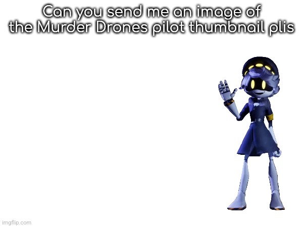 Can you send me an image of the Murder Drones pilot thumbnail plis | made w/ Imgflip meme maker